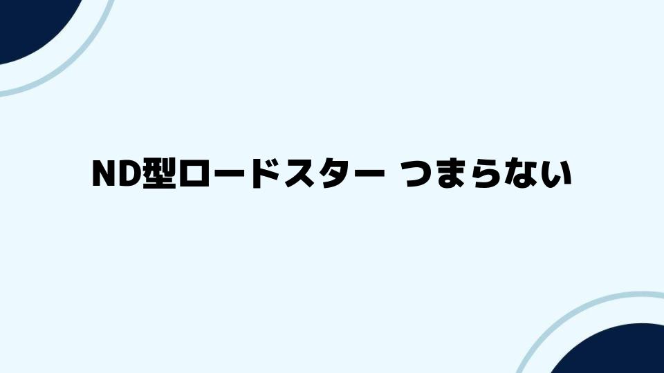 ND型ロードスターの「つまらない」を覆すポイント